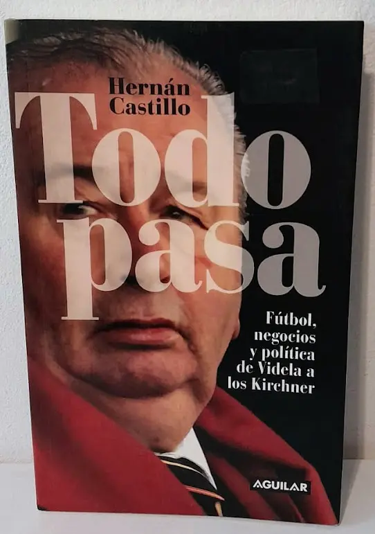 Todo Pasa. Fútbol, Negocios y Política de Videla a Los Kirchner